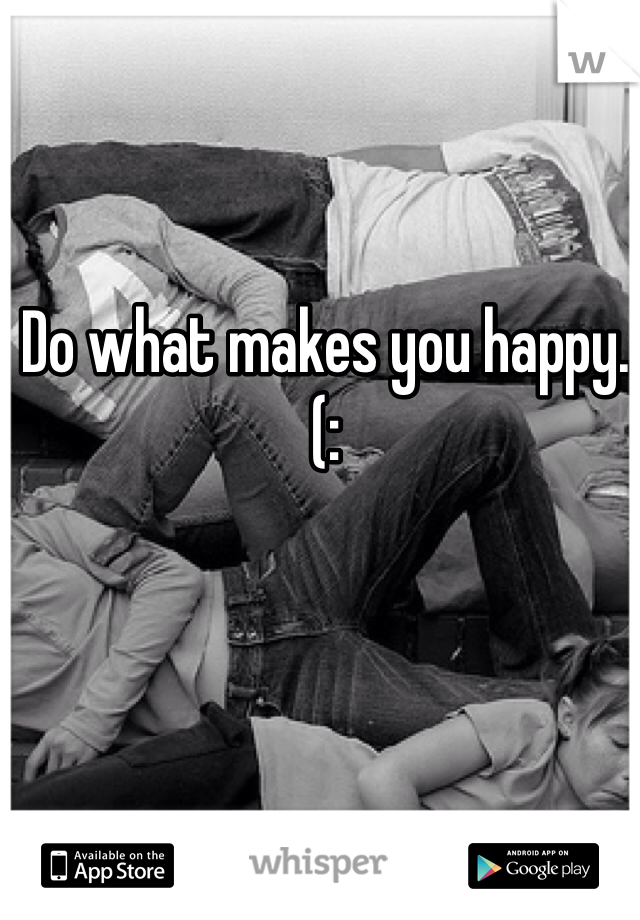 Do what makes you happy.(: 
