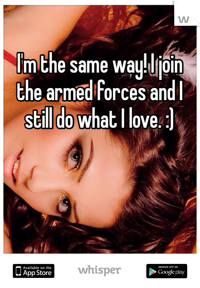 I'm the same way! I join the armed forces and I still do what I love. :) 