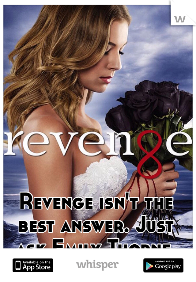 Revenge isn't the best answer. Just ask Emily Thorne.