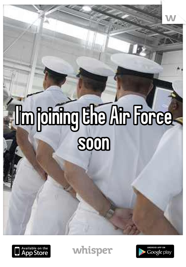 I'm joining the Air Force soon