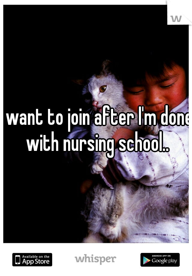 I want to join after I'm done with nursing school..