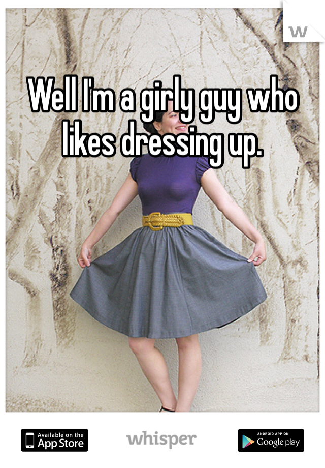 Well I'm a girly guy who likes dressing up. 