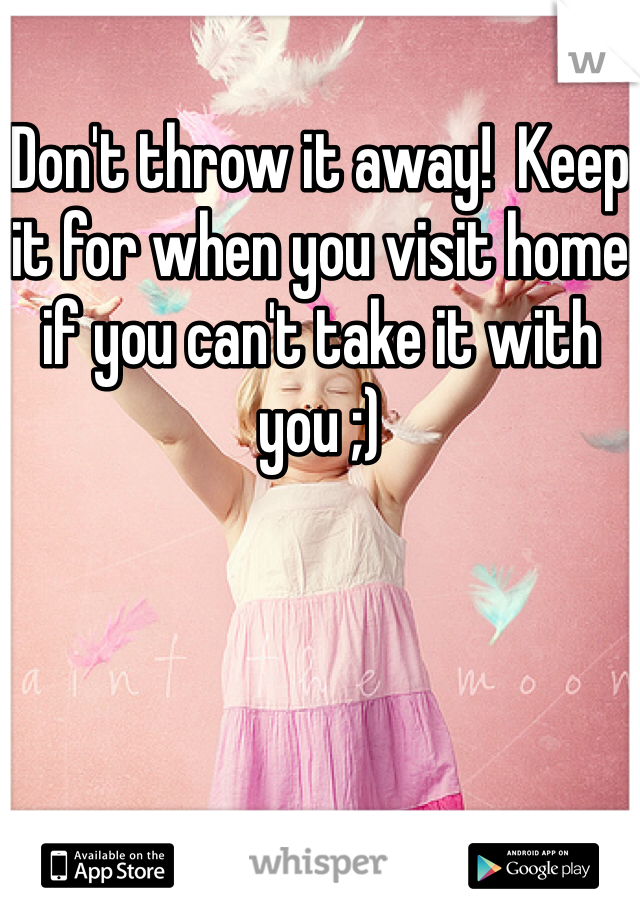 Don't throw it away!  Keep it for when you visit home if you can't take it with you ;)