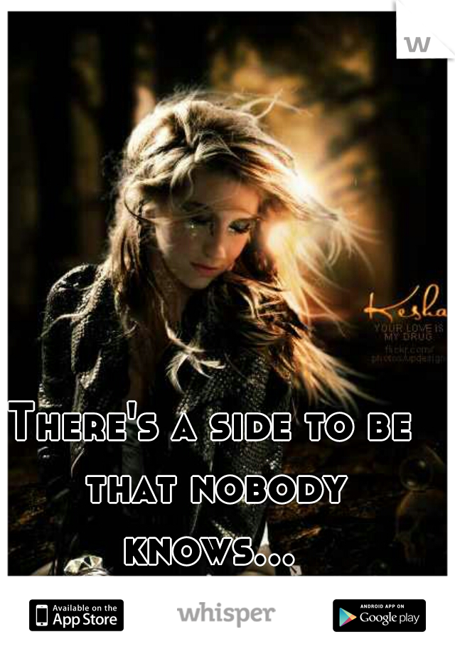 There's a side to be that nobody knows...   