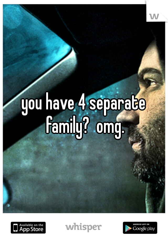 you have 4 separate family?  omg.