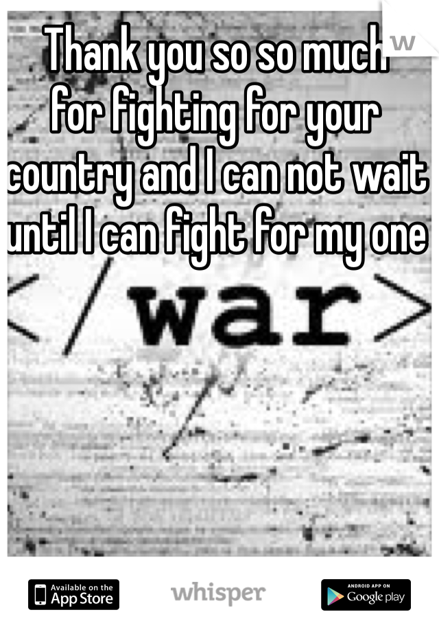 Thank you so so much 
for fighting for your country and I can not wait until I can fight for my one
