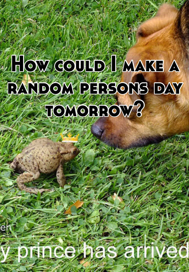 how-could-i-make-a-random-persons-day-tomorrow