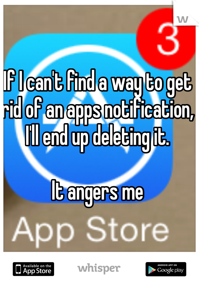 If I can't find a way to get rid of an apps notification, I'll end up deleting it.

It angers me 