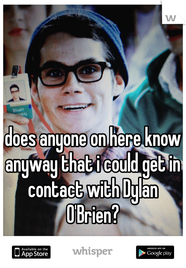 does anyone on here know anyway that i could get in contact with Dylan O'Brien?