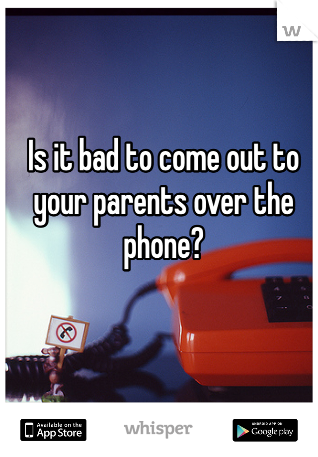 Is it bad to come out to your parents over the phone? 