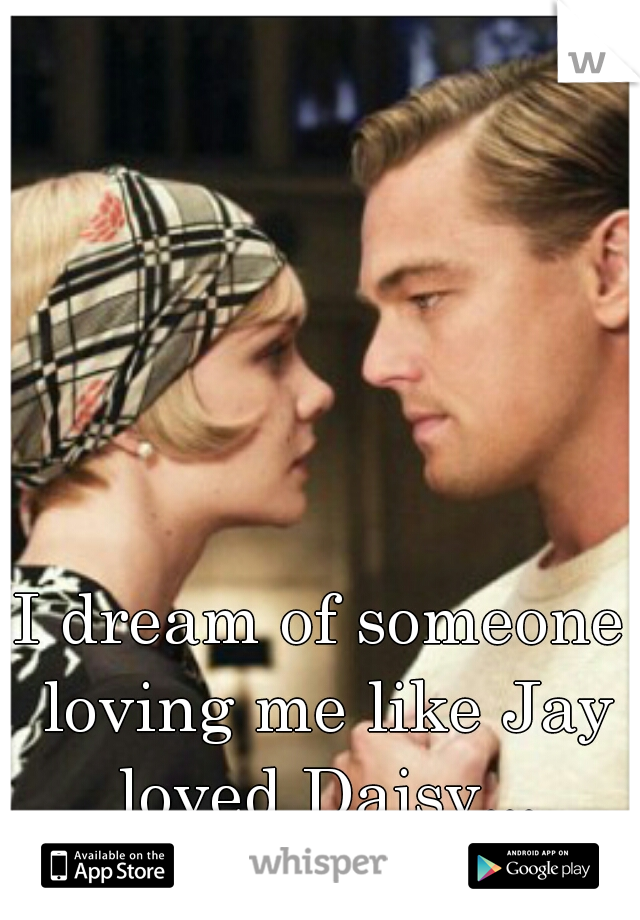 I dream of someone loving me like Jay loved Daisy...