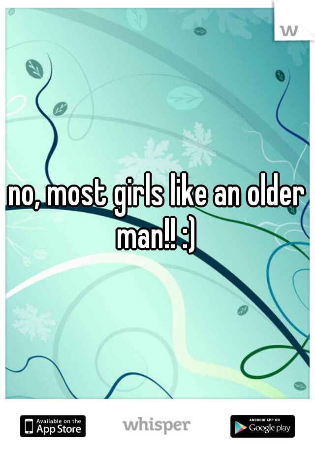 no, most girls like an older man!! :) 