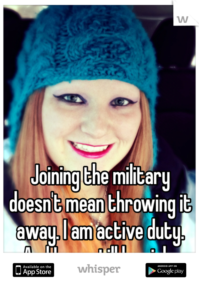 Joining the military doesn't mean throwing it away. I am active duty. And I can still be girly. 