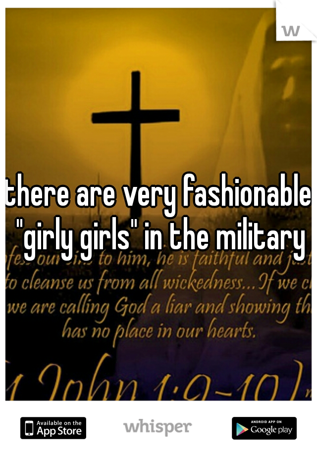 there are very fashionable "girly girls" in the military