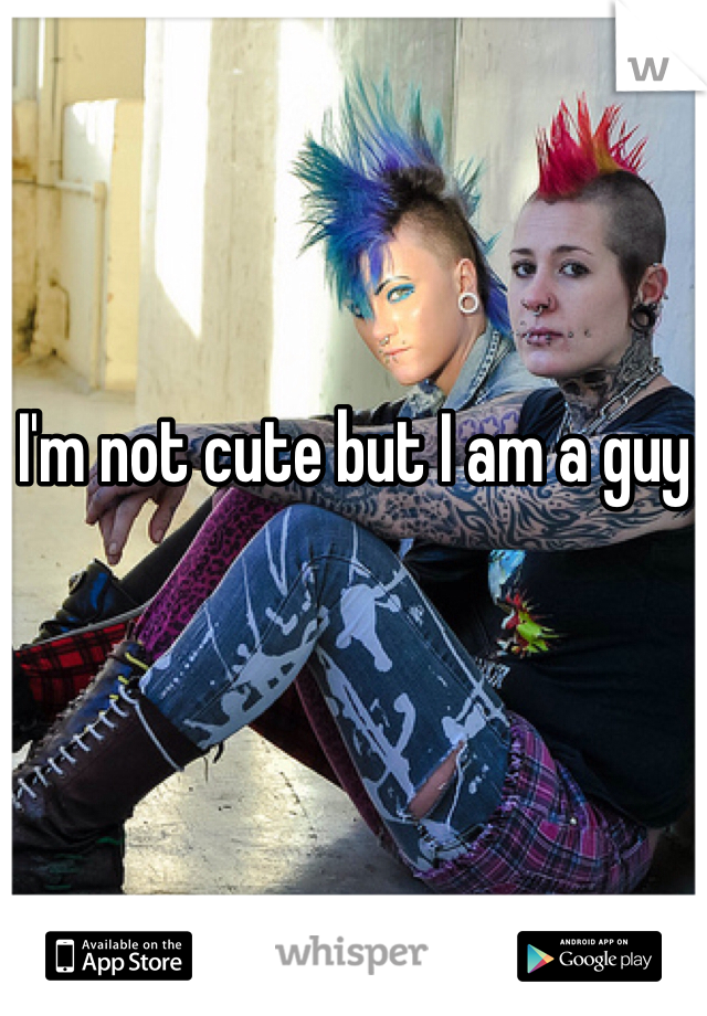 I'm not cute but I am a guy 