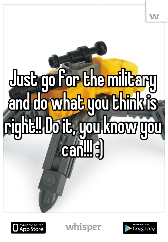 Just go for the military and do what you think is right!! Do it, you know you can!!! :)