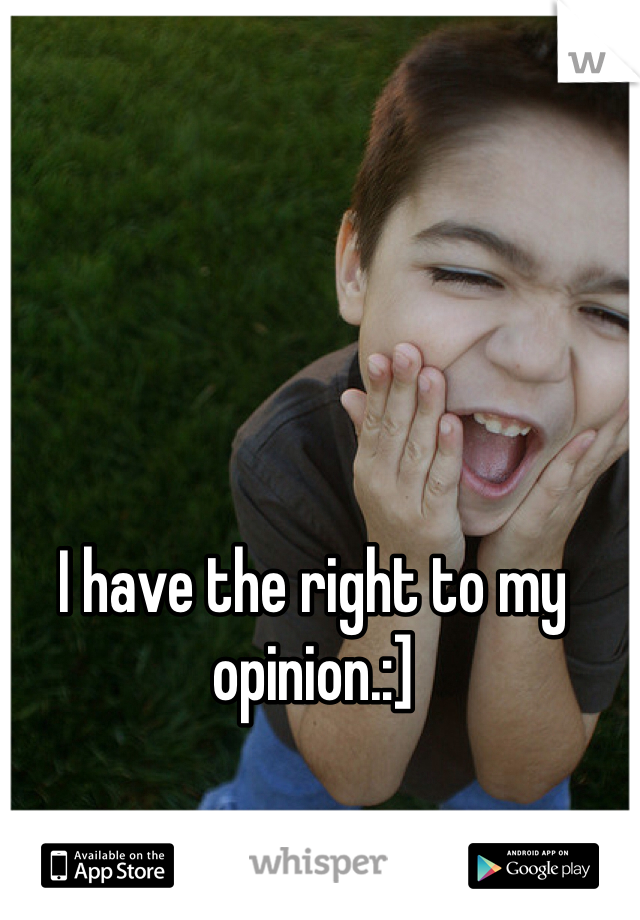 I have the right to my opinion.:] 