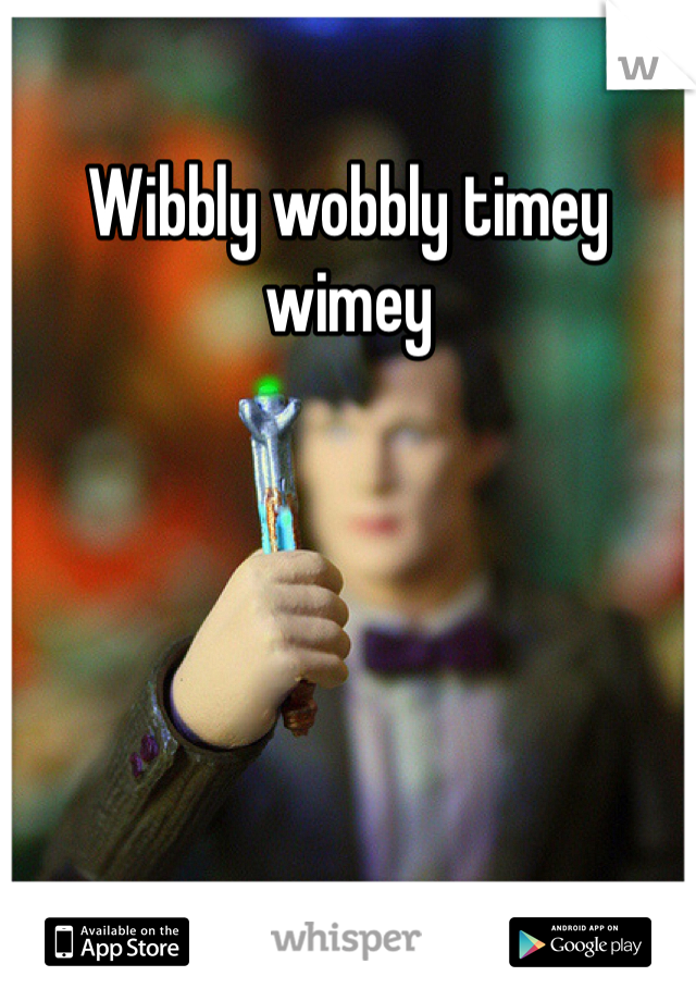 Wibbly wobbly timey wimey 