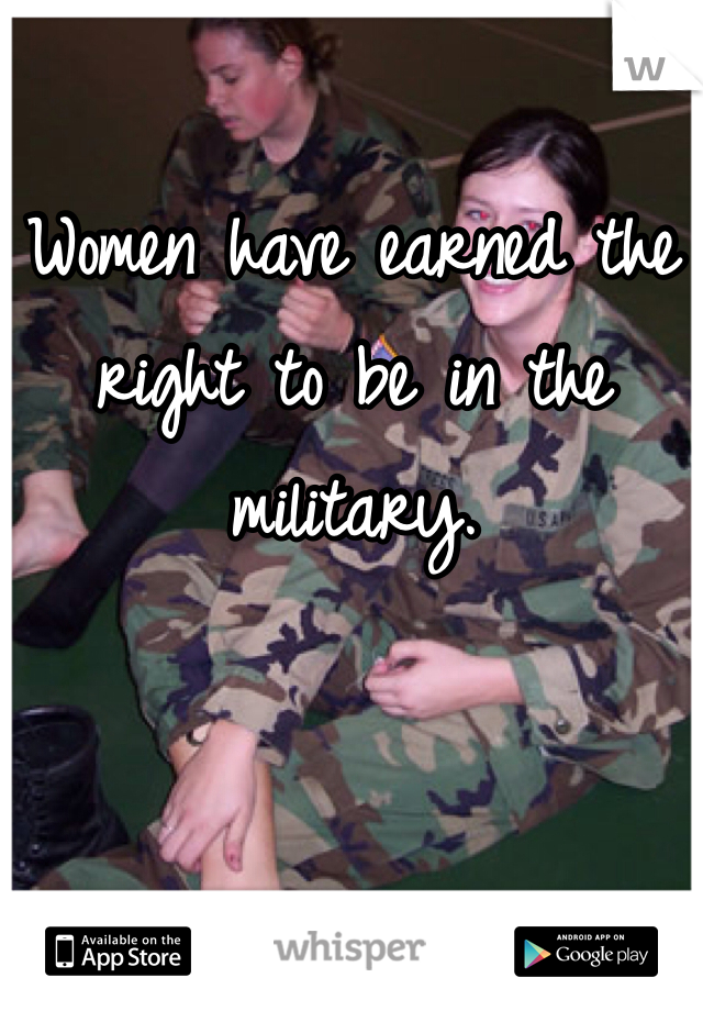 Women have earned the right to be in the military. 