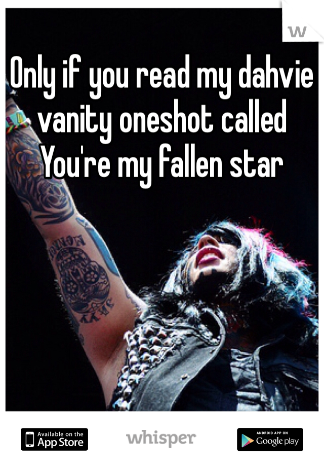 Only if you read my dahvie vanity oneshot called You're my fallen star 