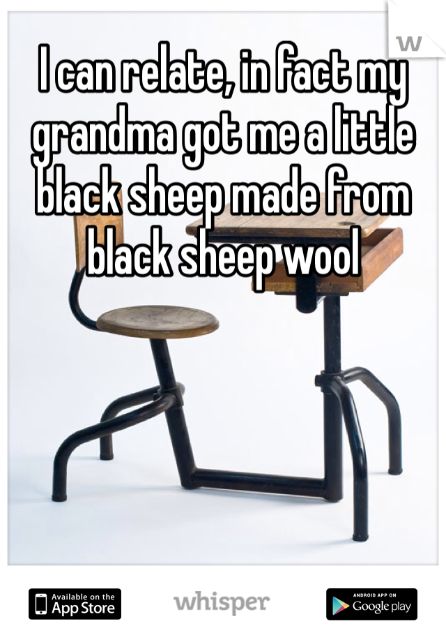 I can relate, in fact my grandma got me a little black sheep made from black sheep wool