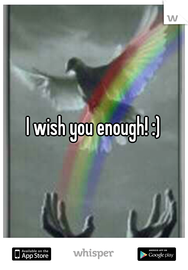 I wish you enough! :)