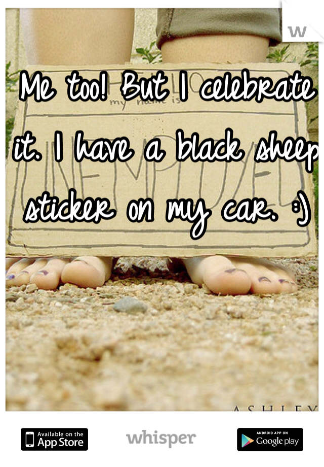 Me too! But I celebrate it. I have a black sheep sticker on my car. :)
