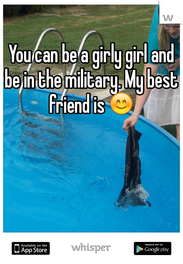 You can be a girly girl and be in the military. My best friend is 😊