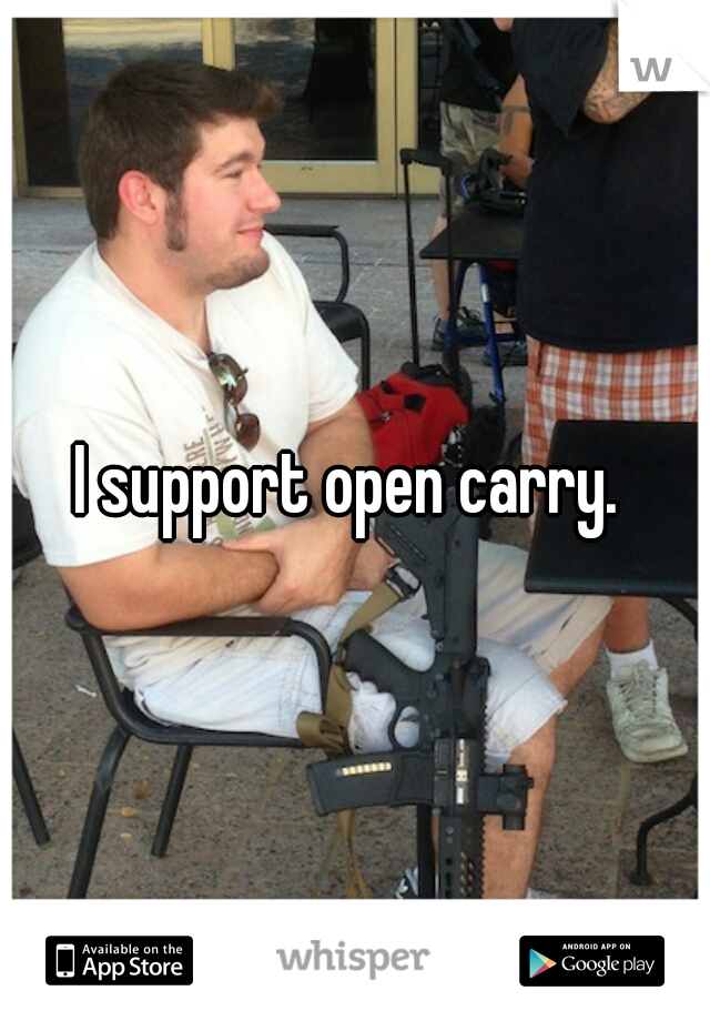 I support open carry. 