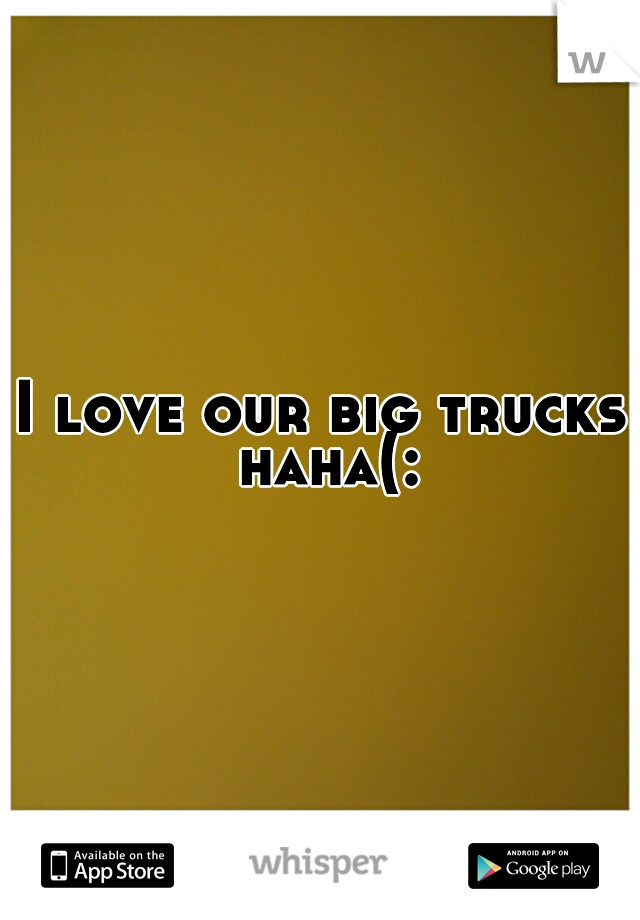 I love our big trucks haha(: