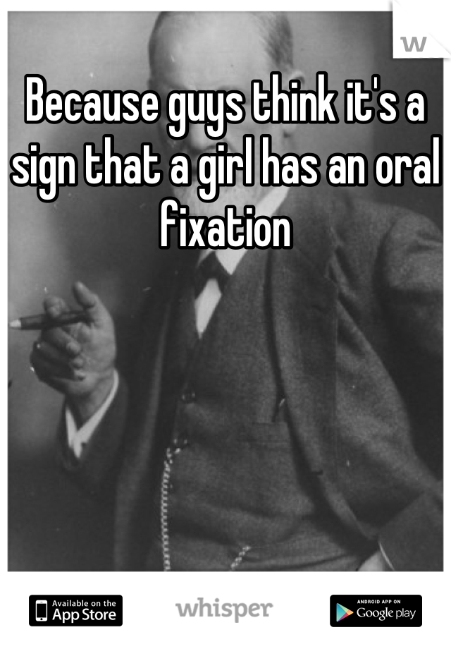 Because guys think it's a sign that a girl has an oral fixation