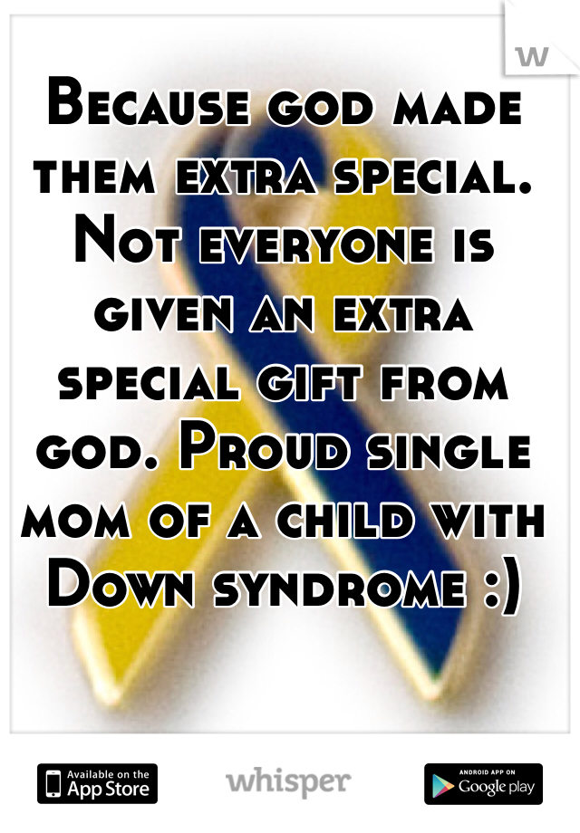 Because god made them extra special. Not everyone is given an extra special gift from god. Proud single mom of a child with Down syndrome :) 