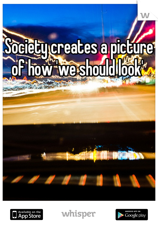 Society creates a picture of how 'we should look' 