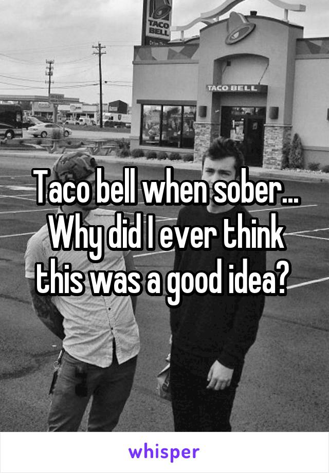 Taco bell when sober... Why did I ever think this was a good idea? 