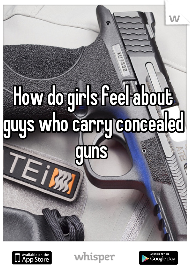 How do girls feel about guys who carry concealed guns 