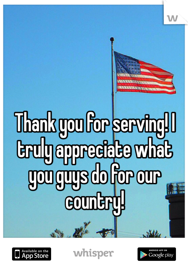 Thank you for serving! I truly appreciate what you guys do for our country!