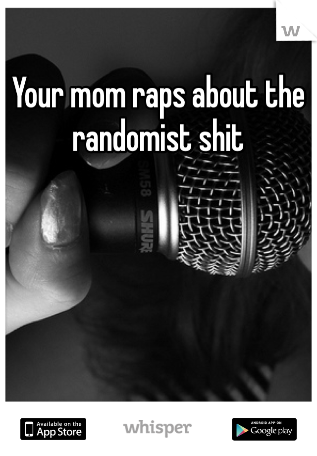 Your mom raps about the randomist shit