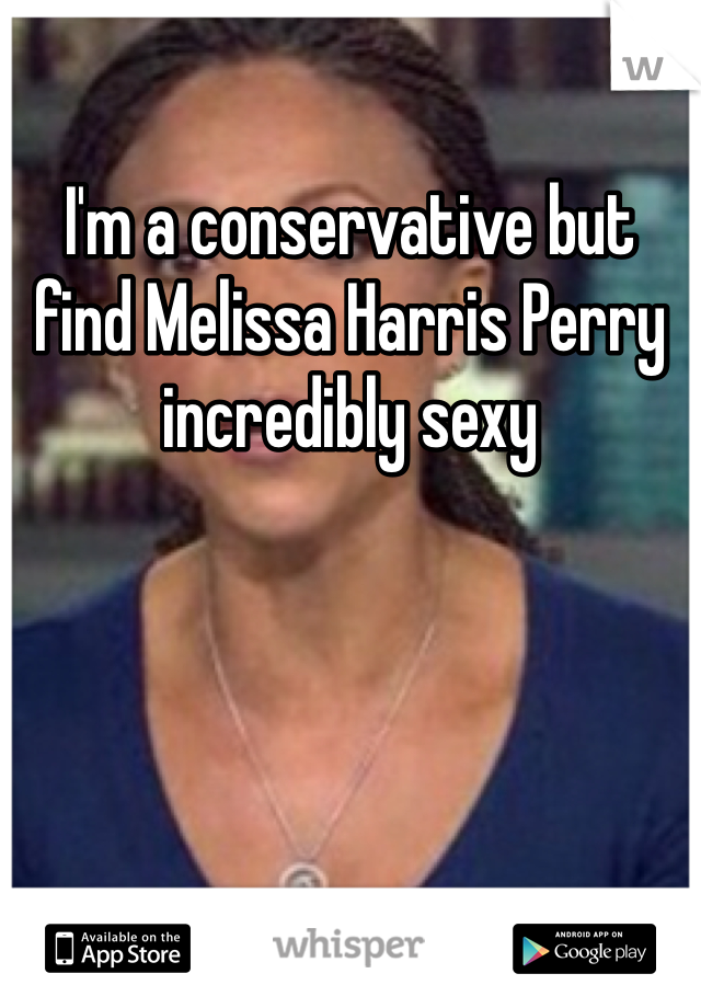 I'm a conservative but find Melissa Harris Perry incredibly sexy