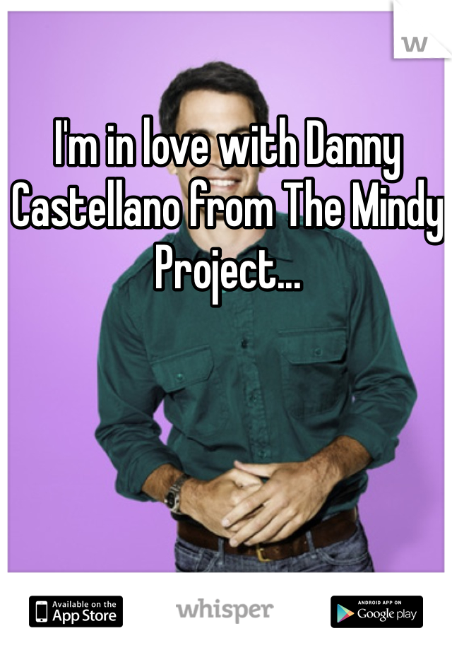 I'm in love with Danny Castellano from The Mindy Project...