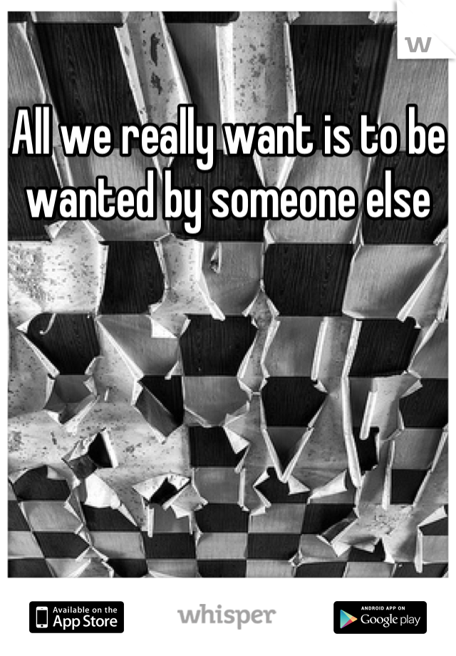 All we really want is to be wanted by someone else