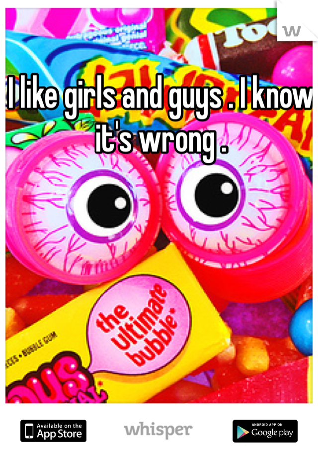 I like girls and guys . I know it's wrong . 