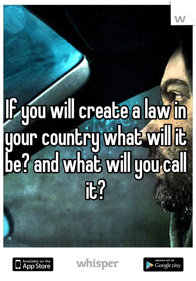 If you will create a law in your country what will it be? and what will you call it?
