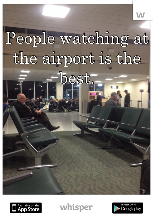 
People watching at the airport is the best. 

