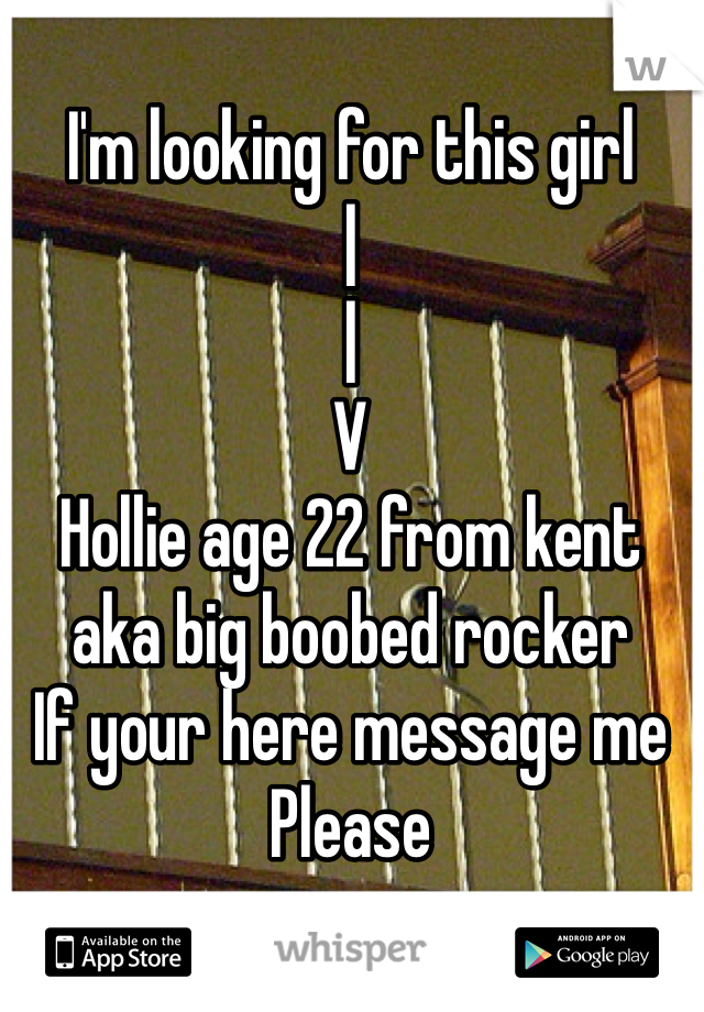 I'm looking for this girl
|
|
V
Hollie age 22 from kent aka big boobed rocker 
If your here message me
Please
