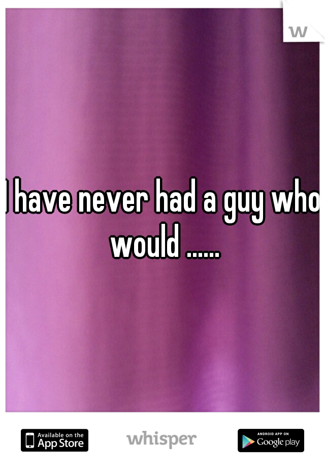 I have never had a guy who would ......