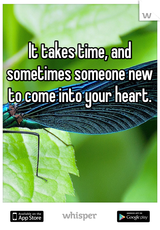 It takes time, and sometimes someone new to come into your heart.