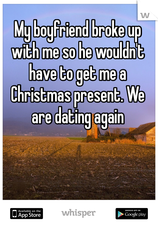 My boyfriend broke up with me so he wouldn't have to get me a Christmas present. We are dating again
