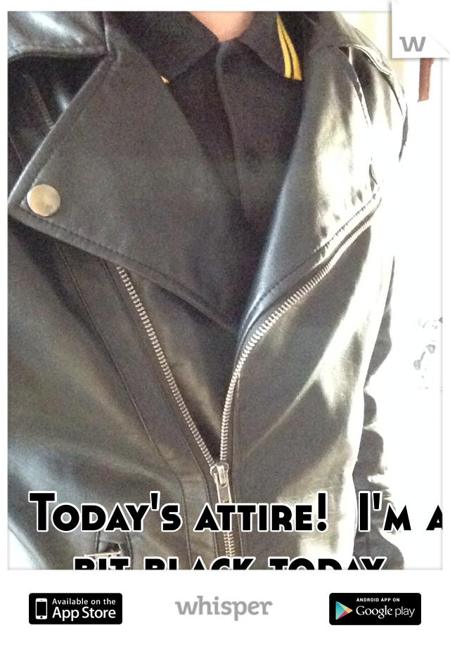  Today's attire!  I'm a bit black today. 