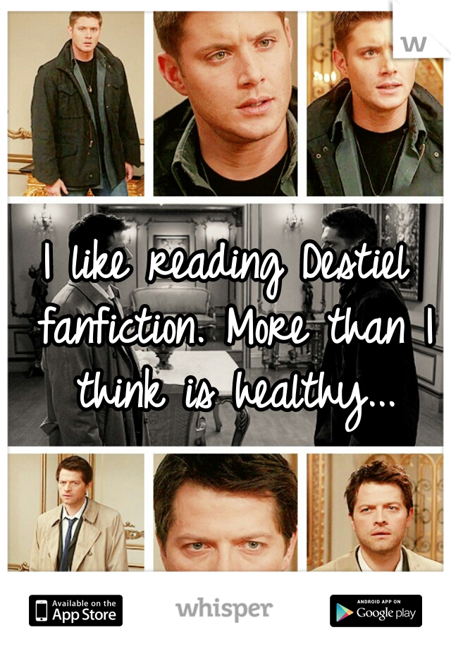 I like reading Destiel fanfiction. More than I think is healthy...