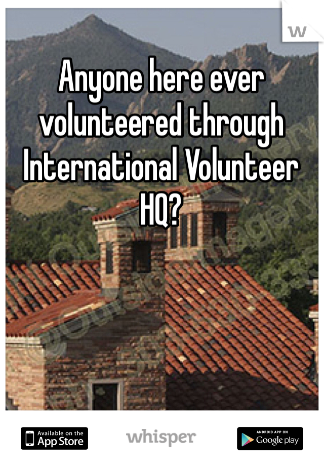 Anyone here ever volunteered through 
International Volunteer HQ? 